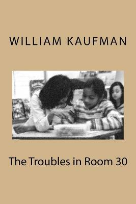 The Troubles in Room 30 by William Kaufman