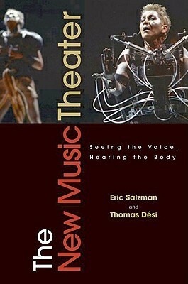 The New Music Theater: Seeing the Voice, Hearing the Body by Eric Salzman