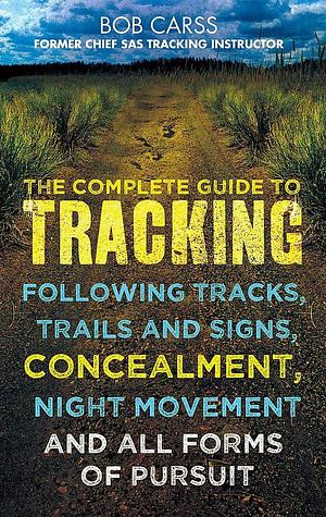 Complete Guide to Tracking - Following Tracks, Trails and Signs, Concealmen by Bob Carss