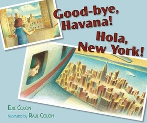 Good-bye, Havana! Hola, New York! by Raúl Colón, Edie Colón