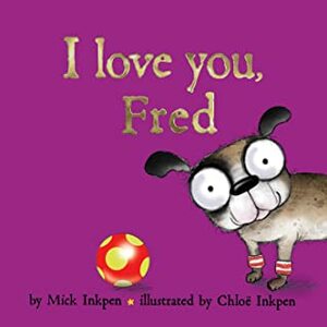 I Love You, Fred by Mick Inkpen, Chloe Inkpen