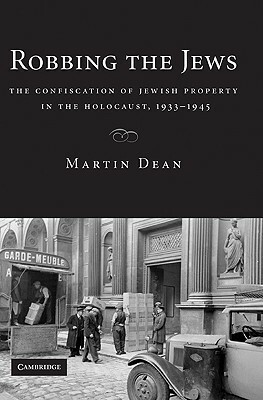 Robbing the Jews: The Confiscation of Jewish Property in the Holocaust, 1933-1945 by Martin Dean