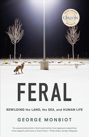 Feral: Rewilding the Land, the Sea, and Human Life by George Monbiot