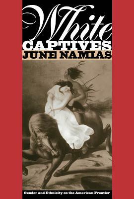 White Captives: Gender and Ethnicity on the American Frontier by June Namias