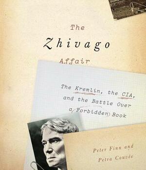 The Zhivago Affair: The Kremlin, the CIA, and the Battle Over a Forbidden Book by Petra Couvee, Peter Finn