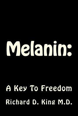 Melanin: : A Key To Freedom by Richard D. King M. D.