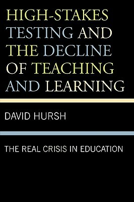 High-Stakes Testing and the Decline of Teaching and Learning: The Real Crisis in Education by David Hursh