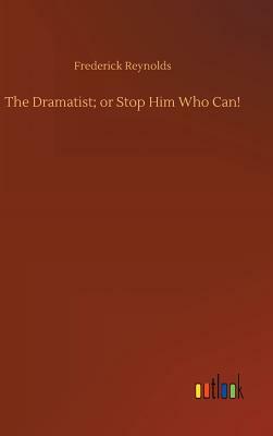 The Dramatist; Or Stop Him Who Can! by Frederick Reynolds