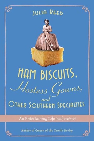 Ham Biscuits, Hostess Gowns, and Other Southern Specialties: An Entertaining Life by Julia Reed