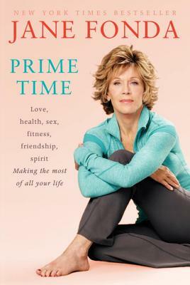Prime Time: Love, Health, Sex, Fitness, Friendship, Spirit; Making the Most of All of Your Making the Most of All of Your Life by Jane Fonda