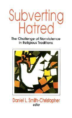 Subverting Hatred: The Challenge of Nonviolence in Religious Traditions by Daniel L. Smith-Christopher