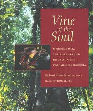 Vine of the Soul: Medicine Men, Their Plants and Rituals in the Colombian Amazonia by Richard Evans Schultes, Robert F. Raffauf
