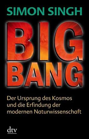 Big Bang: Der Ursprung des Kosmos und die Erfindung der modernen Naturwissenschaft by Simon Singh