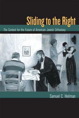 Sliding to the Right: The Contest for the Future of American Jewish Orthodoxy by Samuel C. Heilman