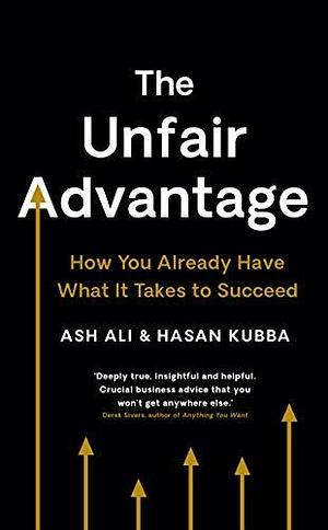 The Unfair Advantage: BUSINESS BOOK OF THE YEAR AWARD-WINNER: How You Already Have What It Takes to Succeed by Ash Ali, Ash Ali, Hasan Kubba