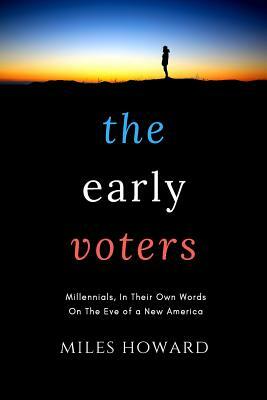 The Early Voters: Millennials, In Their Own Words, On the Eve of a New America by Miles Howard