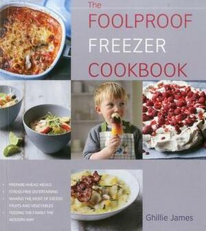 The Foolproof Freezer Cookbook: Prepare-ahead meals, Stress-free entertaining, Making the Most of Excess Fruits and Vegetables, Feeding the Family the Modern Way by Ghillie James, Tara Fisher