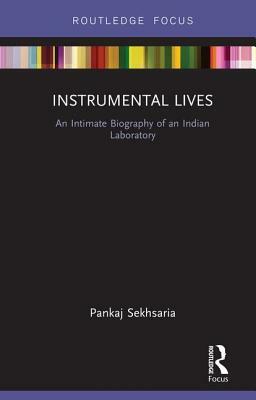 Instrumental Lives: An Intimate Biography of an Indian Laboratory by Pankaj Sekhsaria