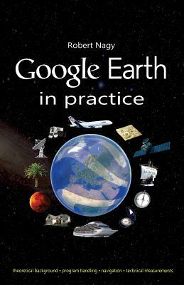 Google Earth in Practice by Robert Nagy