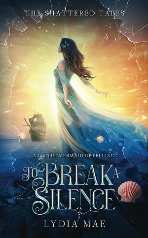 To Break a Silence: A Little Mermaid Retelling by Lydia Mae