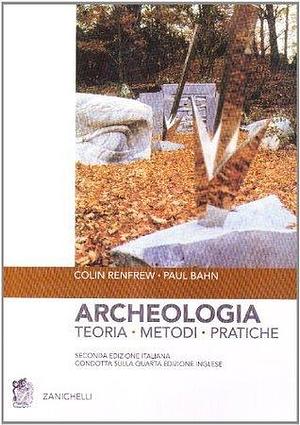 Archeologia. Teoria, metodi, pratica by Paul G. Bahn, Colin Renfrew, Colin Renfrew