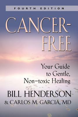 Cancer-Free: Your Guide to Gentle, Non-Toxic Healing (Fourth Edition) by Bill Henderson