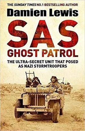 SAS Ghost Patrol: The Ultra-Secret Unit That Posed As Nazi Stormtroopers by Damien Lewis