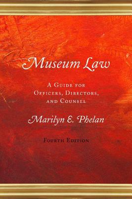 Museum Law: A Guide for Officers, Directors, and Counsel, 4th Edition by Marilyn E. Phelan