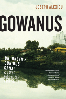 Gowanus: Brooklyn's Curious Canal by Joseph Alexiou