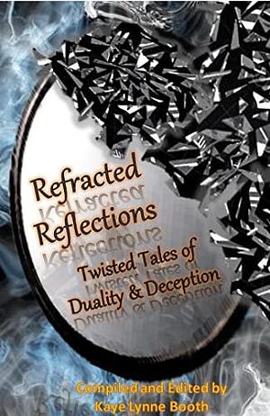 Refracted Reflections: Twisted Tales of Duality & Deception by Roberta Eaton Cheadle, Elisabeth Caldwell, Kaye Lynne Booth, Kaye Lynne Booth