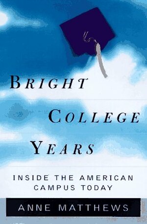 Bright College Years: Inside the American Campus Today by Anne Matthews