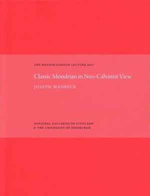The Classic Mondrian in Neo-Calvinist View: The Watson Gordon Lecture 2017 by Joseph Masheck