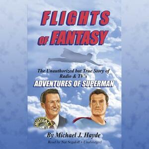 Flights of Fantasy: The Unauthorized But True Story of Radio & Tv's Adventures of Superman by Michael J. Hayde