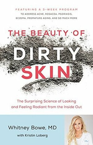 The Beauty of Dirty Skin: The Surprising Science of Looking and Feeling Radiant from the Inside Out by Whitney Bowe