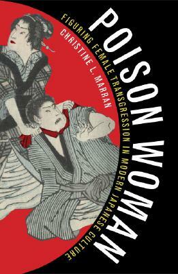 Poison Woman: Figuring Female Transgression in Modern Japanese Culture by Christine L. Marran