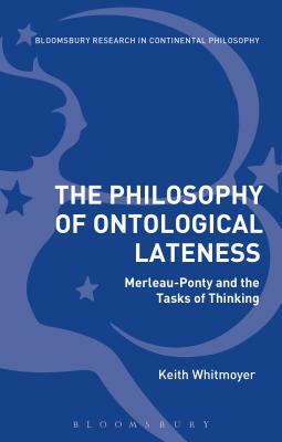 The Philosophy of Ontological Lateness: Merleau-Ponty and the Tasks of Thinking by Keith Whitmoyer