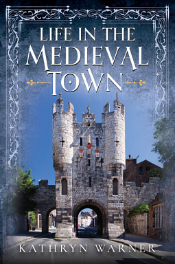  Life in the Medieval Town by Kathryn Warner