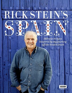 Rick Stein's Spain: 140 New Recipes Inspired by My Journey Off the Beaten Track by Rick Stein