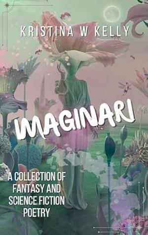 Imaginari: A Collection of Fantasy and Science Fiction Poetry by Kristina W. Kelly