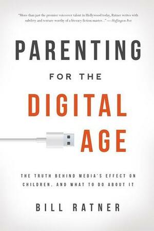 Parenting for the Digital Age: The Truth Behind Media's Effect on Children and What to Do About It by Bill Ratner