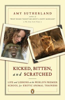 Kicked, Bitten, and Scratched: Life and Lessons at the World's Premier School for Exotic Animal Trainers by Amy Sutherland