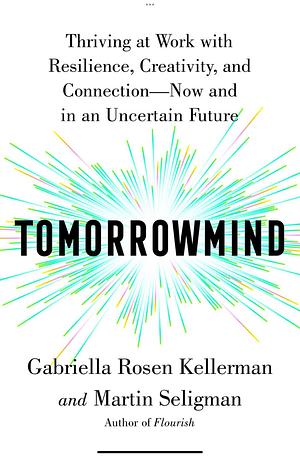 Tomorrowmind: Thriving at Work with Resilience, Creativity, and Connection—Now and in an Uncertain Future by Gabriella Rosen Kellerman, Gabriella Rosen Kellerman, Martin Seligman, Martin Seligman