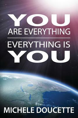 You Are Everything: Everything Is You by Michele Doucette