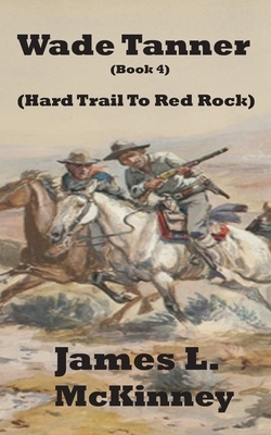 Wade Tanner Book 4: Hard Trail To Red Rock by James McKinney