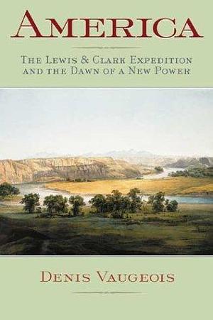 America: 1803-1853 : the Lewis and Clark Expedition and the Dawn of a New Power by Denis Vaugeois