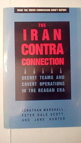 Iran Contra-Connection: Secret Teams and Covert Operations in the Reagan Era by Jane Hunter, Peter Scott, Jonathan Marshall