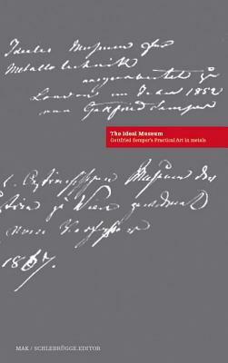 The Ideal Museum: Practical Art in Metals and Hard Materials by Gottfried Semper, Harry F. Mulgrave, Kathrin Pokornynagel