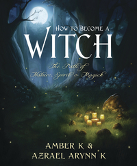 How to Become a Witch: The Path of Nature, Spirit & Magick by Azrael Arynn K, Amber K