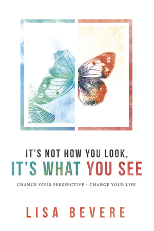 It's Not How You Look, It's What You See: Change Your Perspective--Change Your Life by Lisa Bevere