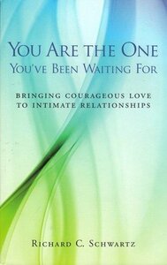 You Are The One You've Been Waiting For: Bringing Courageous Love To Intimate Relationships by Richard C. Schwartz, Dave Baird
